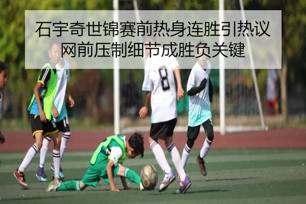 石宇奇世锦赛前热身连胜引热议 网前压制细节成胜负关键